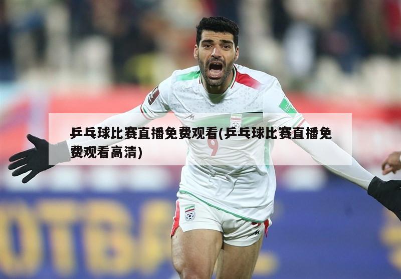 乒乓球比赛直播免费观看(乒乓球比赛直播免费观看高清)