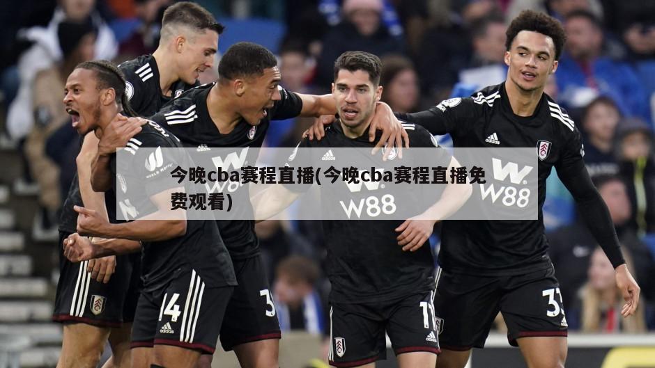 今晚cba赛程直播(今晚cba赛程直播免费观看)