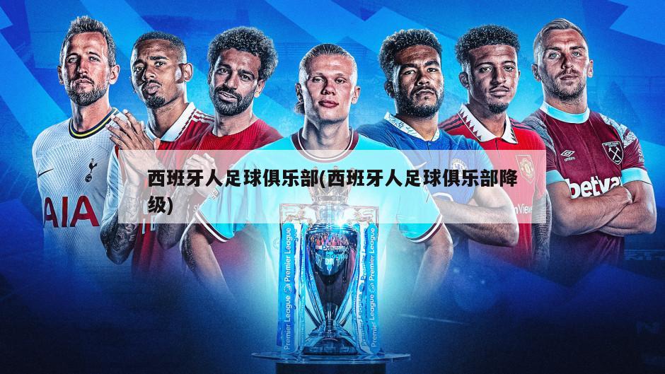 西班牙人足球俱乐部(西班牙人足球俱乐部降级)
