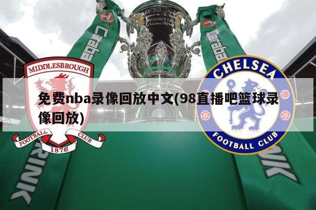 免费nba录像回放中文(98直播吧篮球录像回放)