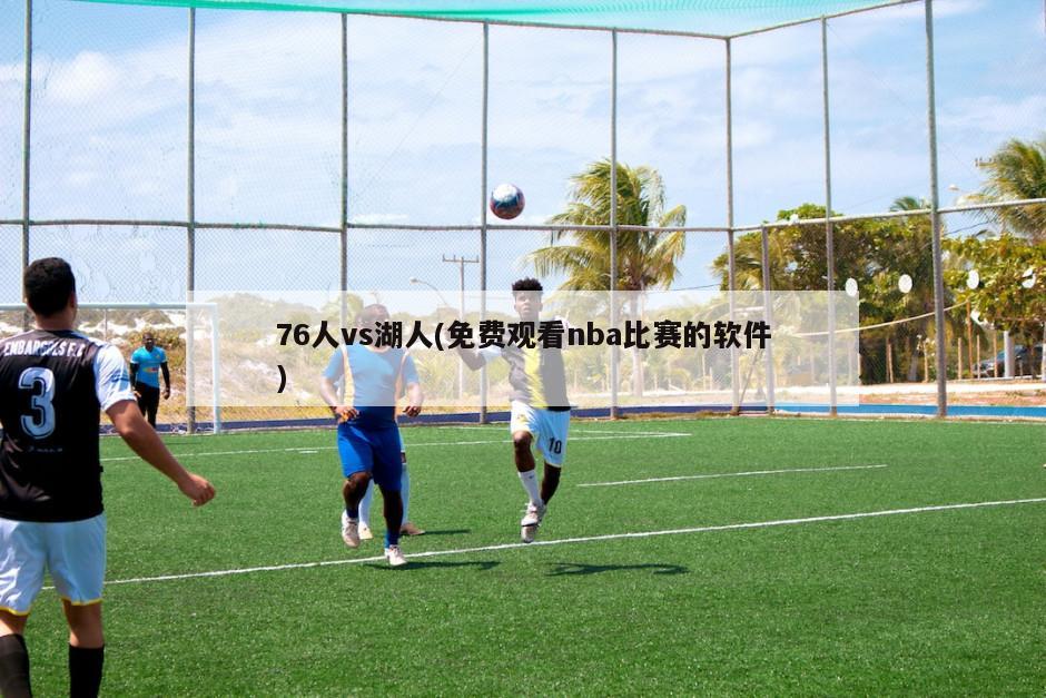 76人vs湖人(免费观看nba比赛的软件)