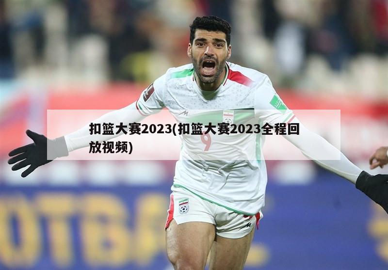 扣篮大赛2023(扣篮大赛2023全程回放视频)