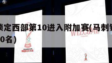 马刺锁定西部第10进入附加赛(马刺锁定西部第10名)