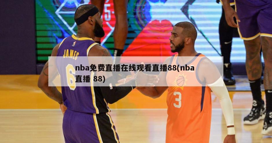 nba免费直播在线观看直播88(nba 直播 88)