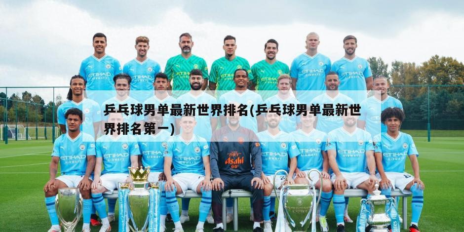 乒乓球男单最新世界排名(乒乓球男单最新世界排名第一)