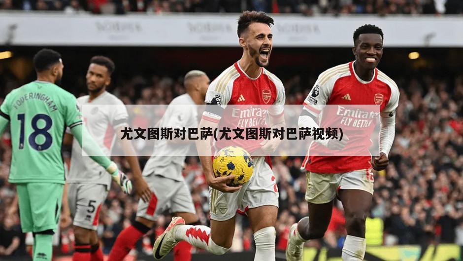 尤文图斯对巴萨(尤文图斯对巴萨视频)