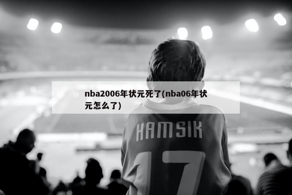 nba2006年状元死了(nba06年状元怎么了)