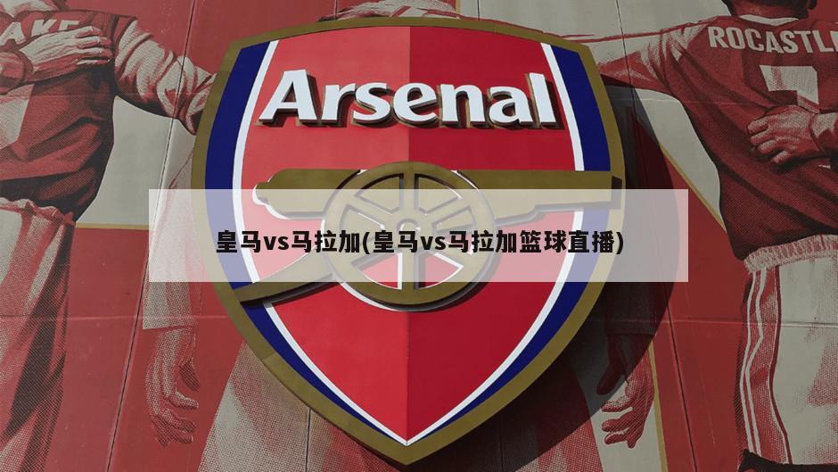 皇马vs马拉加(皇马vs马拉加篮球直播)