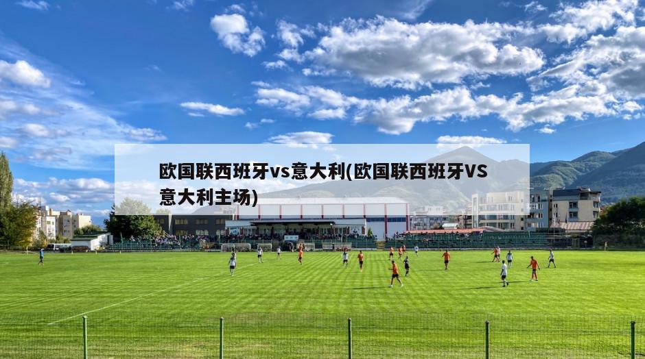 欧国联西班牙vs意大利(欧国联西班牙VS意大利主场)