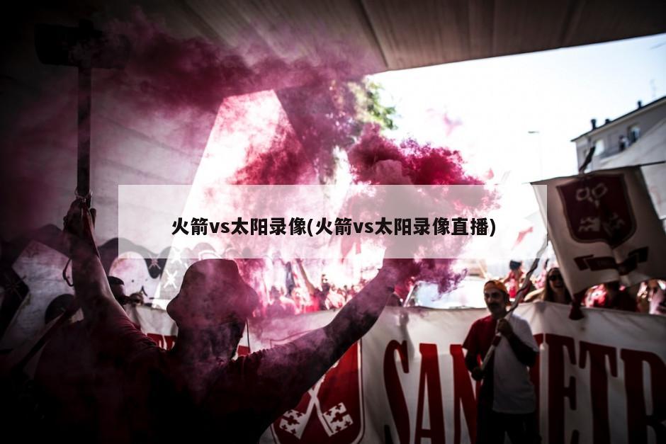 火箭vs太阳录像(火箭vs太阳录像直播)