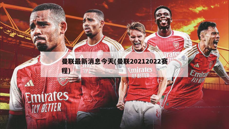 曼联最新消息今天(曼联20212022赛程)