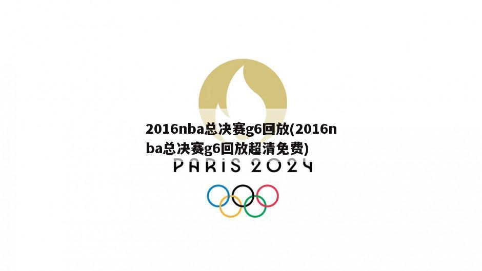 2016nba总决赛g6回放(2016nba总决赛g6回放超清免费)