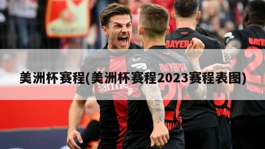 美洲杯赛程(美洲杯赛程2023赛程表图)