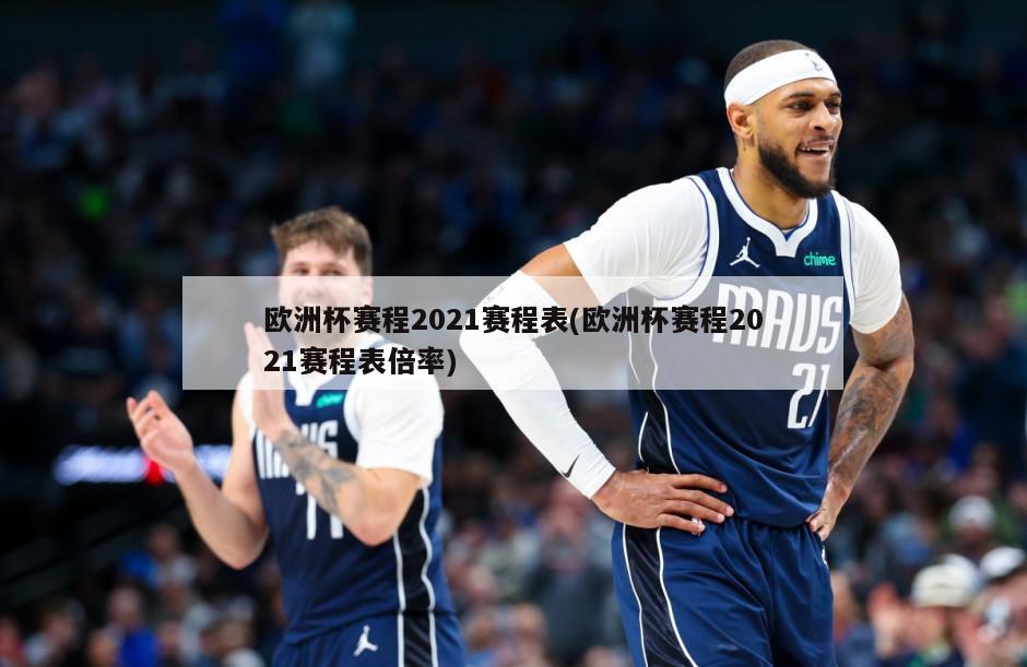 欧洲杯赛程2021赛程表(欧洲杯赛程2021赛程表倍率)