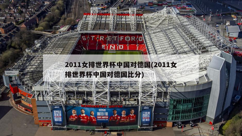 2011女排世界杯中国对德国(2011女排世界杯中国对德国比分)
