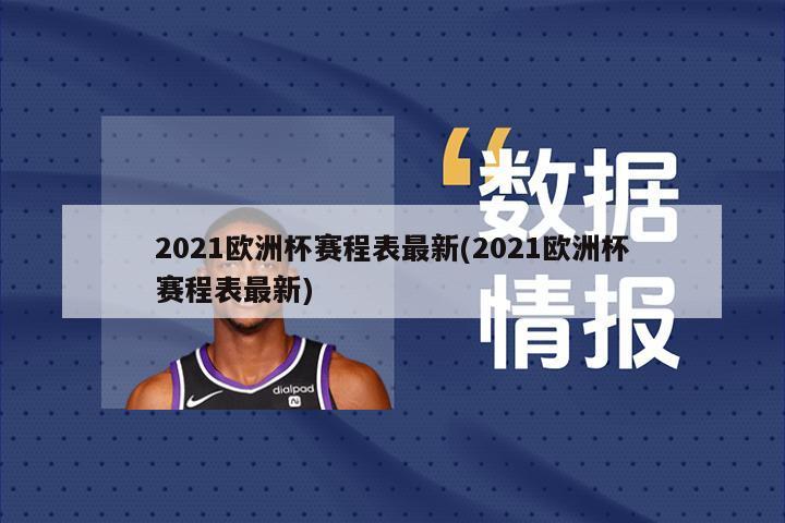 2021欧洲杯赛程表最新(2021欧洲杯赛程表最新)