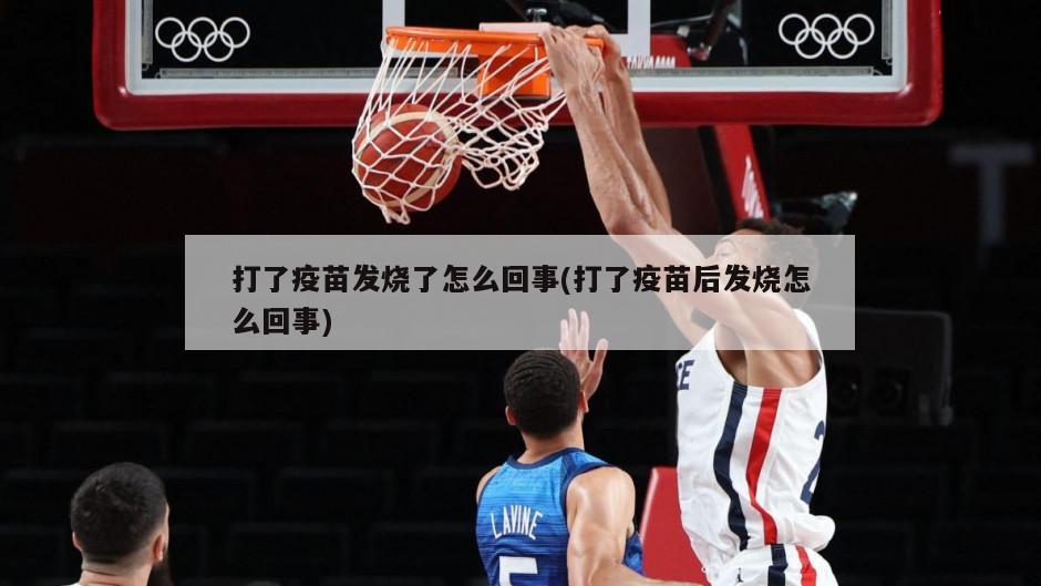 打了疫苗发烧了怎么回事(打了疫苗后发烧怎么回事)
