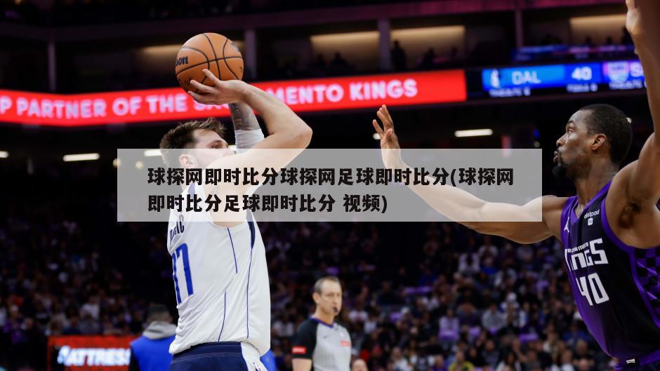 球探网即时比分球探网足球即时比分(球探网即时比分足球即时比分 视频)