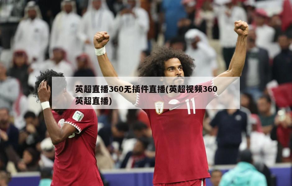 英超直播360无插件直播(英超视频360英超直播)