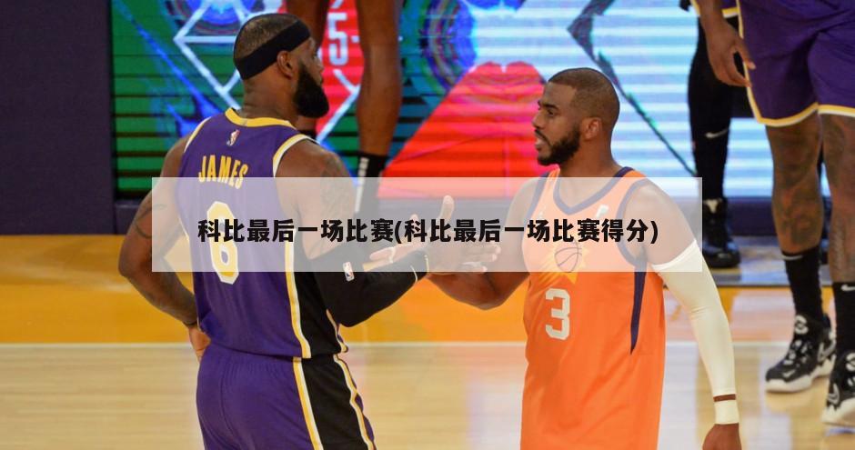 科比最后一场比赛(科比最后一场比赛得分)