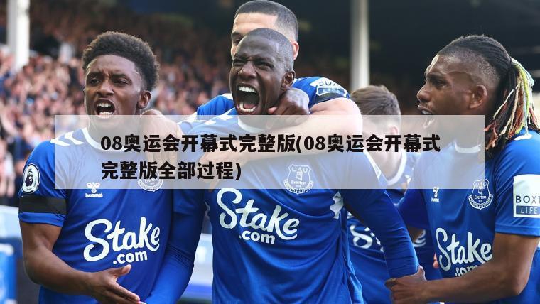 08奥运会开幕式完整版(08奥运会开幕式完整版全部过程)