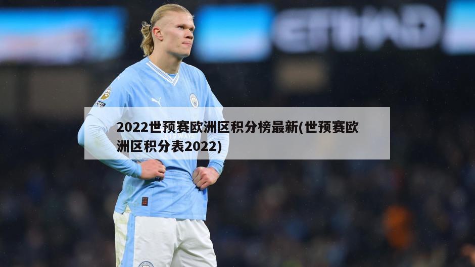 2022世预赛欧洲区积分榜最新(世预赛欧洲区积分表2022)