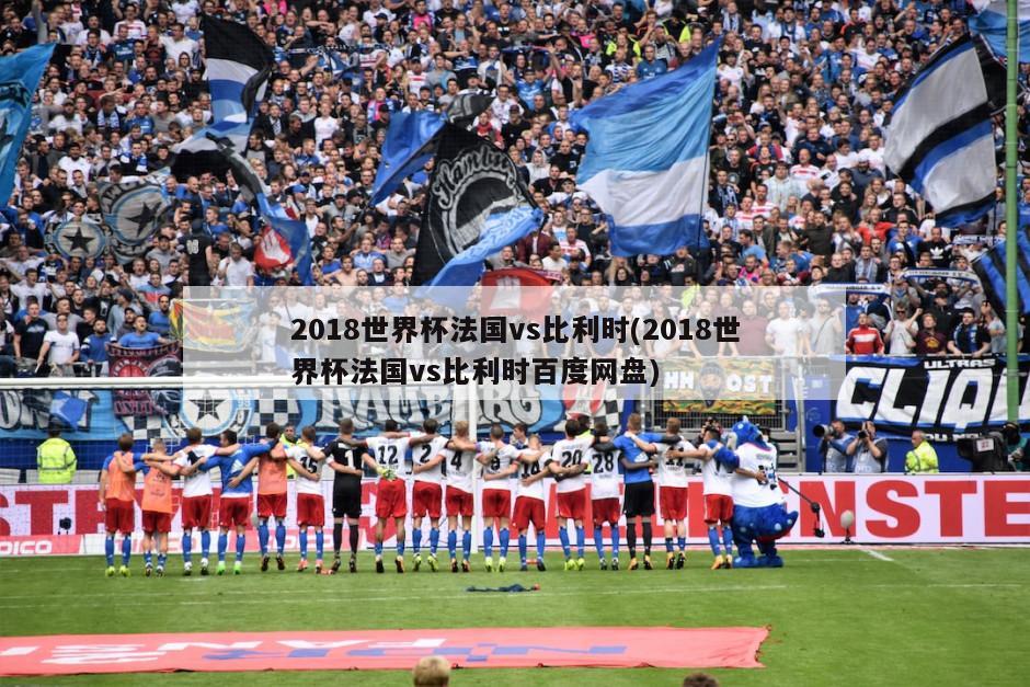 2018世界杯法国vs比利时(2018世界杯法国vs比利时百度网盘)