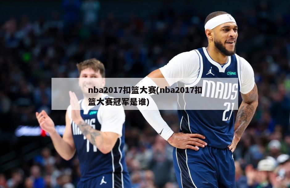 nba2017扣篮大赛(nba2017扣篮大赛冠军是谁)