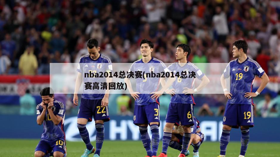 nba2014总决赛(nba2014总决赛高清回放)