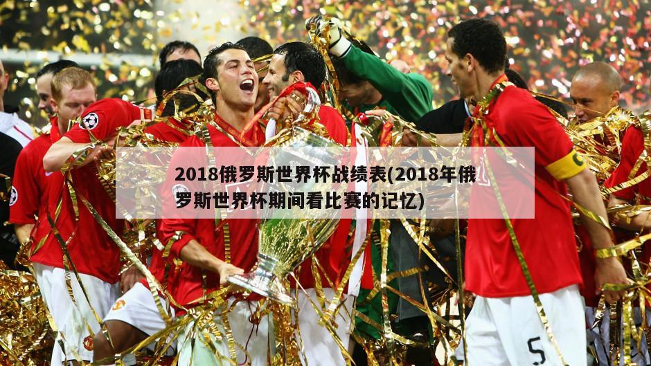 2018俄罗斯世界杯战绩表(2018年俄罗斯世界杯期间看比赛的记忆)