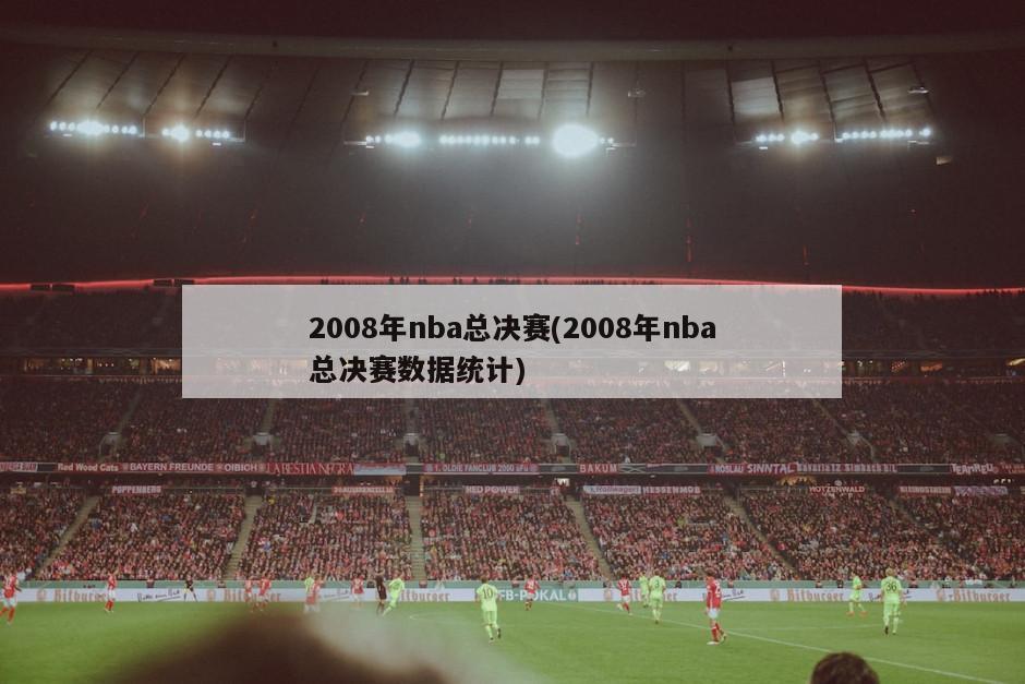 2008年nba总决赛(2008年nba总决赛数据统计)