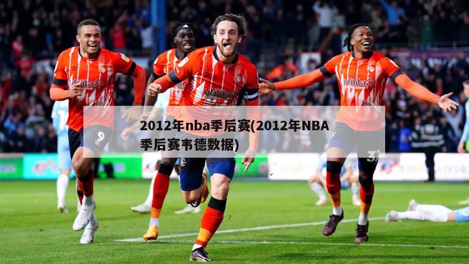 2012年nba季后赛(2012年NBA季后赛韦德数据)