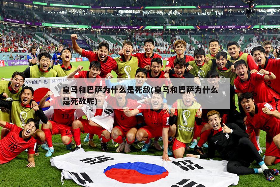 皇马和巴萨为什么是死敌(皇马和巴萨为什么是死敌呢)