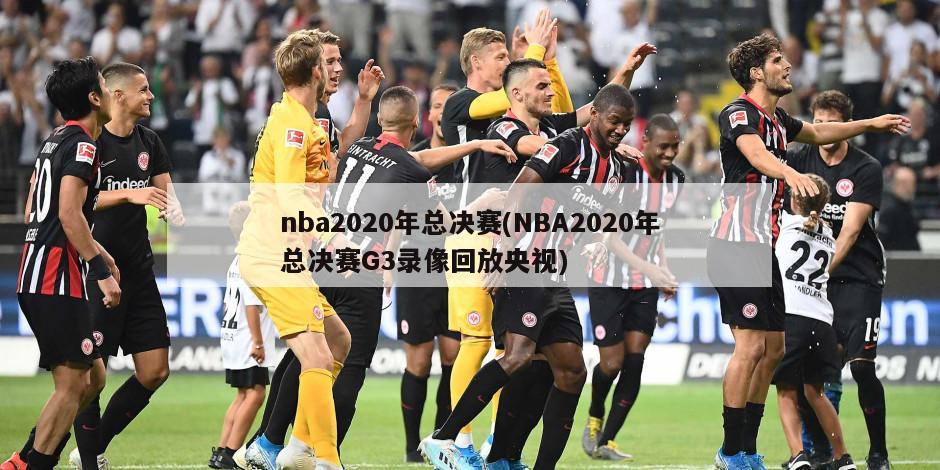 nba2020年总决赛(NBA2020年总决赛G3录像回放央视)