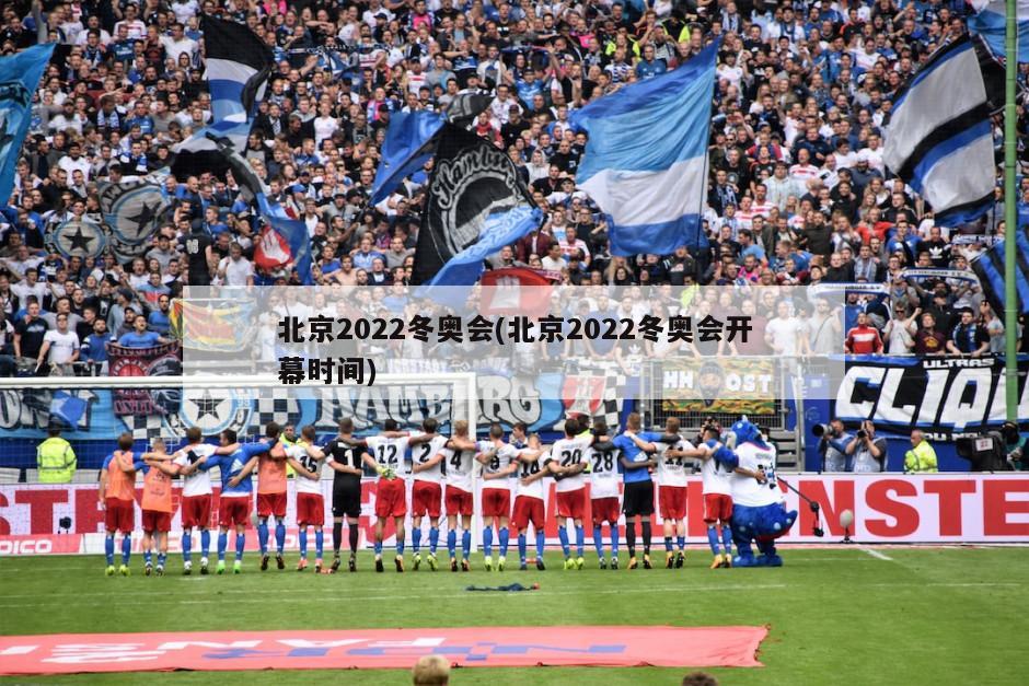 北京2022冬奥会(北京2022冬奥会开幕时间)