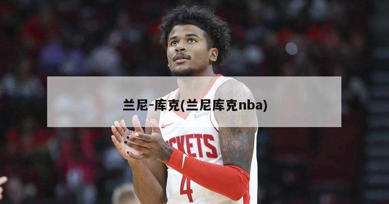 兰尼-库克(兰尼库克nba)