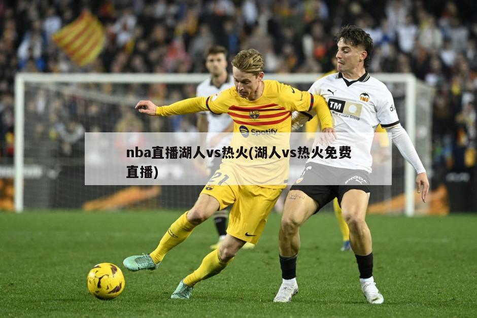 nba直播湖人vs热火(湖人vs热火免费直播)