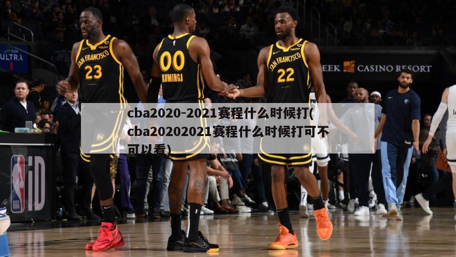 cba2020-2021赛程什么时候打(cba20202021赛程什么时候打可不可以看)