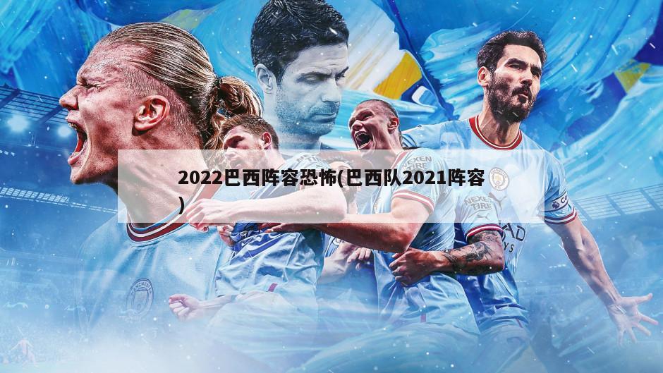2022巴西阵容恐怖(巴西队2021阵容)