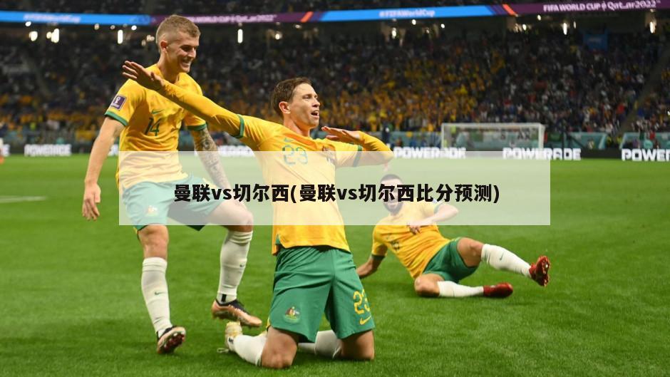 曼联vs切尔西(曼联vs切尔西比分预测)
