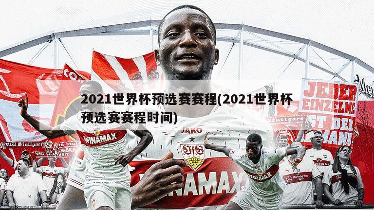 2021世界杯预选赛赛程(2021世界杯预选赛赛程时间)