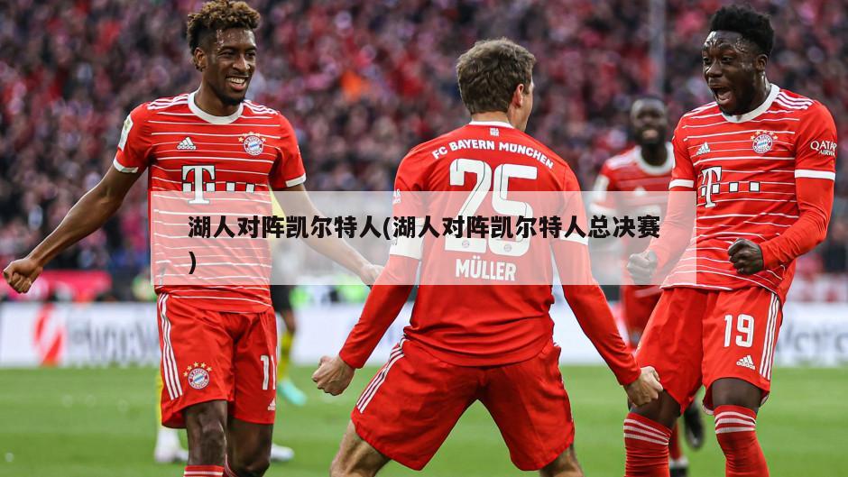 湖人对阵凯尔特人(湖人对阵凯尔特人总决赛)