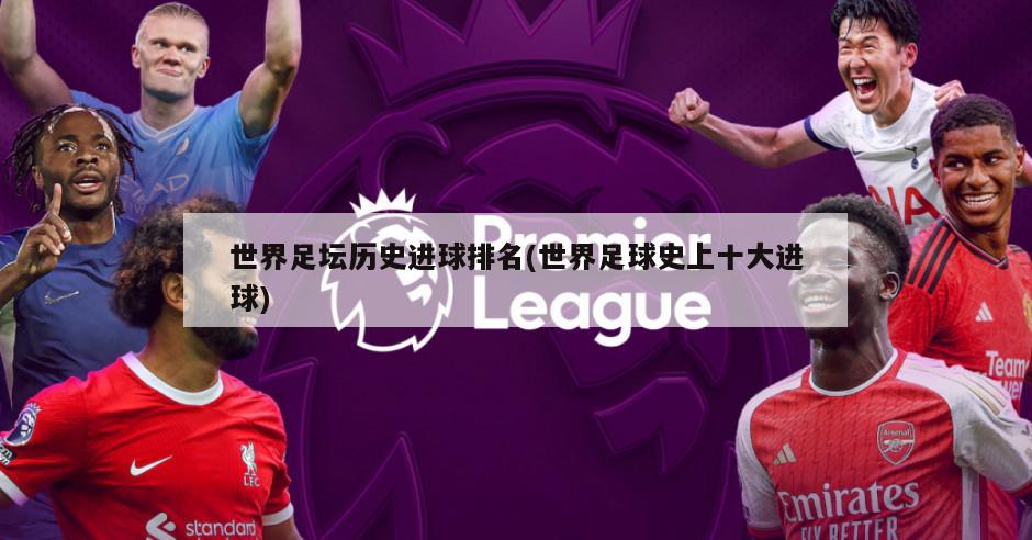 世界足坛历史进球排名(世界足球史上十大进球)