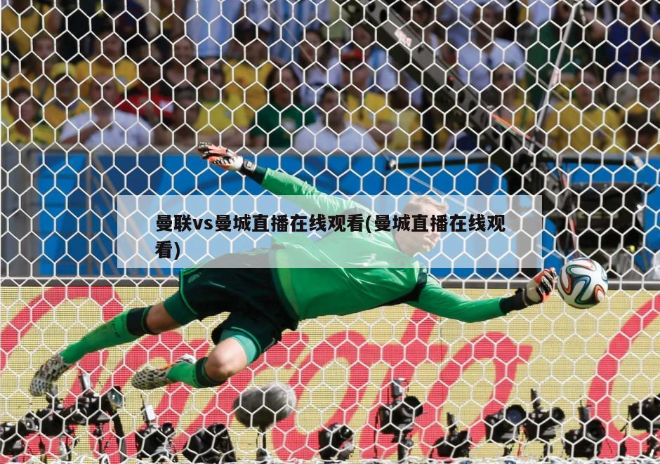 曼联vs曼城直播在线观看(曼城直播在线观看)