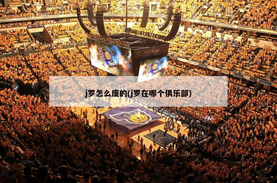 j罗怎么废的(j罗在哪个俱乐部)