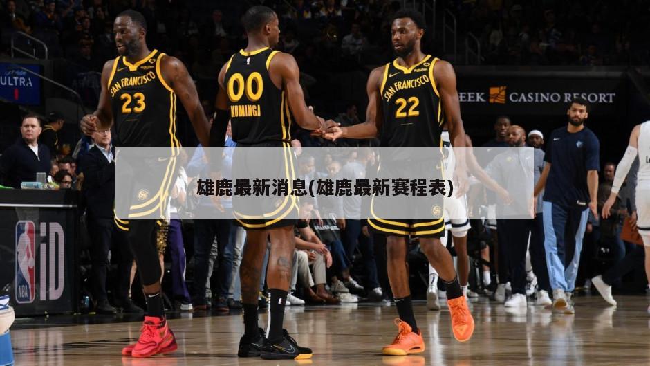 雄鹿最新消息(雄鹿最新赛程表)