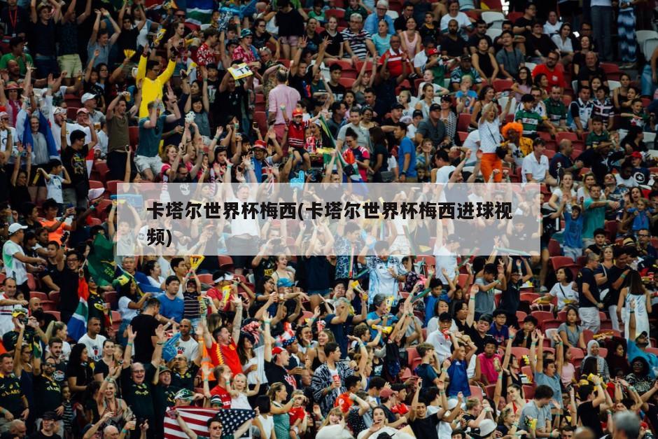 卡塔尔世界杯梅西(卡塔尔世界杯梅西进球视频)