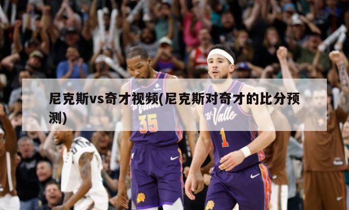 尼克斯vs奇才视频(尼克斯对奇才的比分预测)
