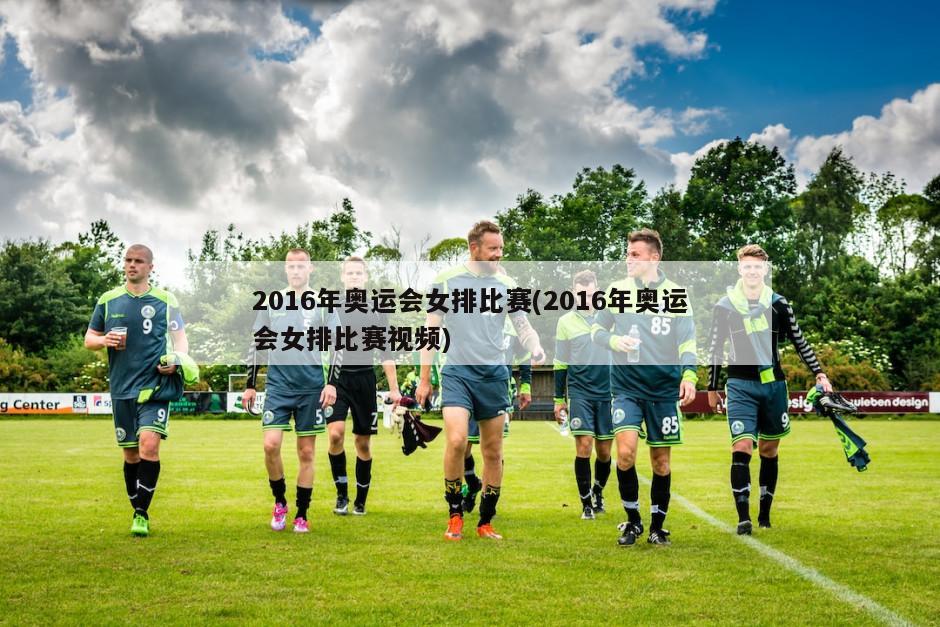 2016年奥运会女排比赛(2016年奥运会女排比赛视频)