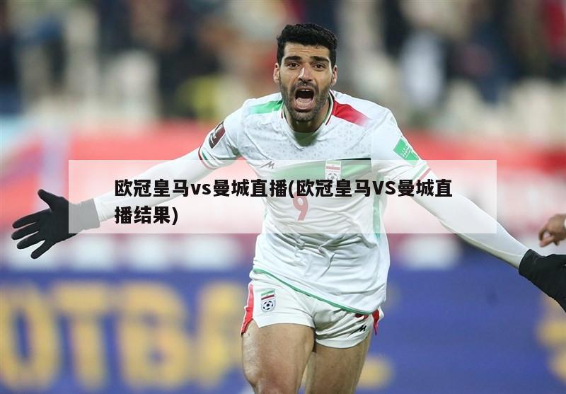 欧冠皇马vs曼城直播(欧冠皇马VS曼城直播结果)